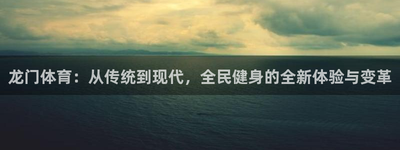 龙门体育：从传统到现代，全民健身的全新体验与变革