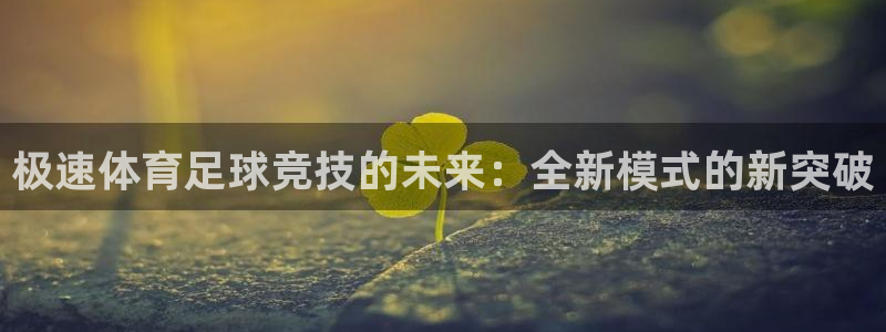 极速体育足球竞技的未来：全新模式的新突破