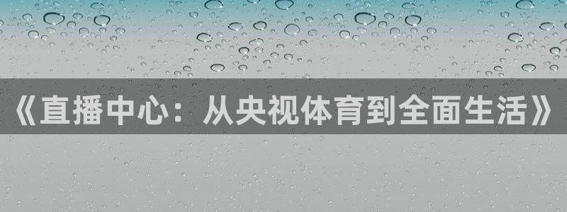 《直播中心：从央视体育到全面生活》