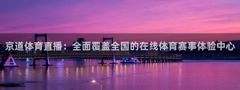 京道体育直播：全面覆盖全国的在线体育赛事体验中心