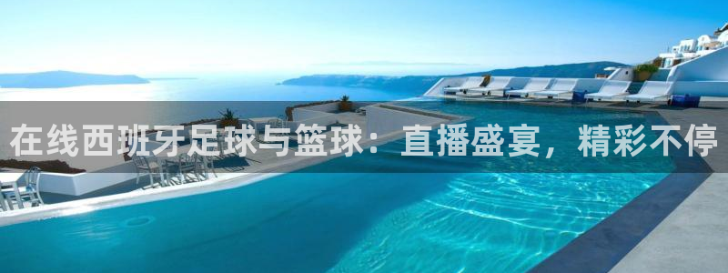 在线西班牙足球与篮球：直播盛宴，精彩不停