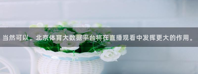 当然可以。北京体育大数据平台将在直播观看中发挥更大的作用。