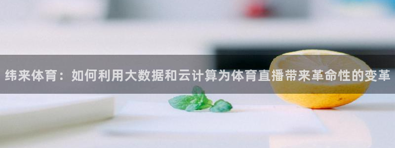 纬来体育：如何利用大数据和云计算为体育直播带来革命性的变革