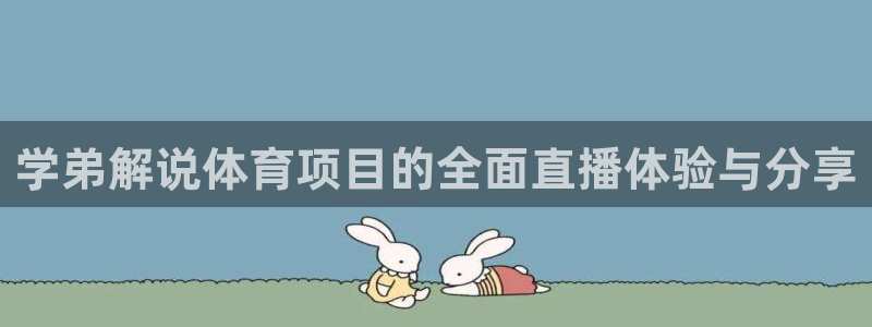 学弟解说体育项目的全面直播体验与分享