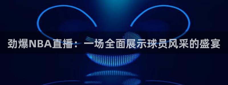 劲爆NBA直播：一场全面展示球员风采的盛宴
