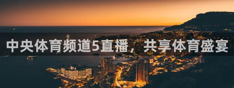 中央体育频道5直播，共享体育盛宴