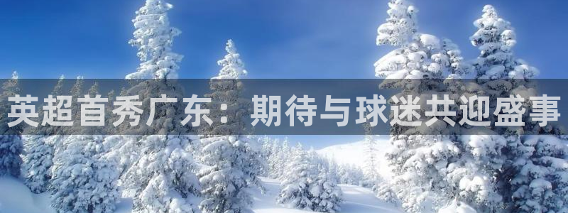 英超首秀广东：期待与球迷共迎盛事