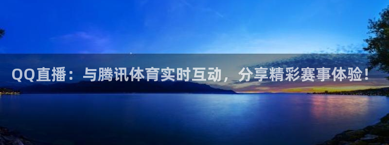 QQ直播：与腾讯体育实时互动，分享精彩赛事体验！