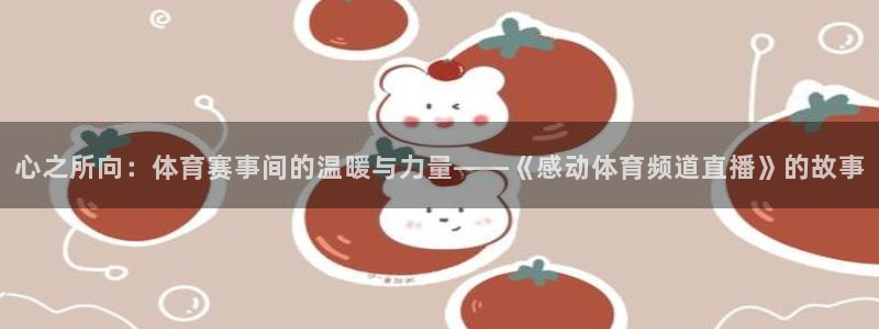 心之所向：体育赛事间的温暖与力量——《感动体育频道直播》的故事