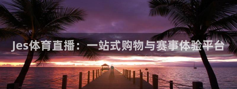 Jes体育直播：一站式购物与赛事体验平台