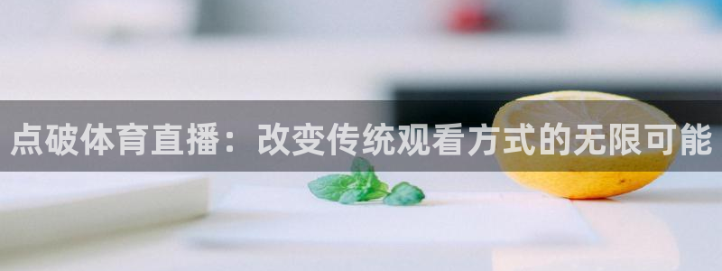 点破体育直播：改变传统观看方式的无限可能