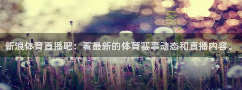新浪体育直播吧：看最新的体育赛事动态和直播内容。