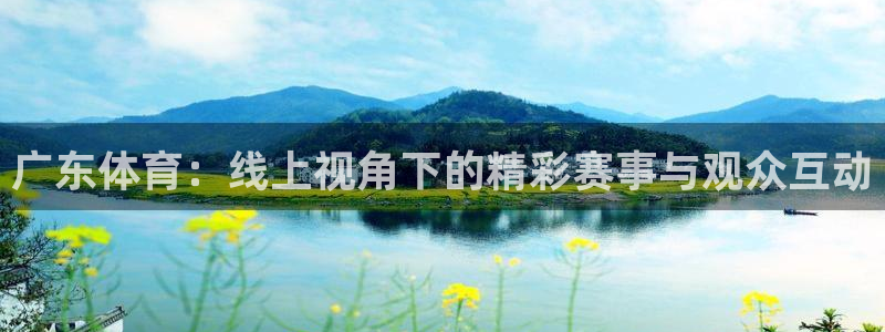 广东体育：线上视角下的精彩赛事与观众互动